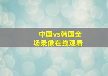 中国vs韩国全场录像在线观看