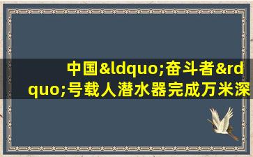 中国“奋斗者”号载人潜水器完成万米深潜试验