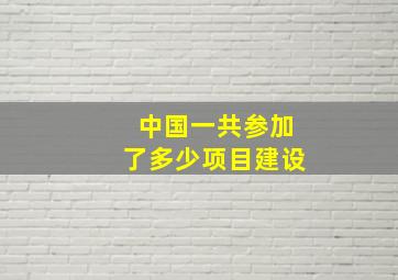 中国一共参加了多少项目建设