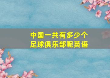 中国一共有多少个足球俱乐部呢英语