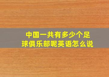 中国一共有多少个足球俱乐部呢英语怎么说