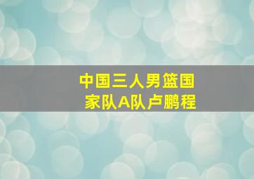 中国三人男篮国家队A队卢鹏程