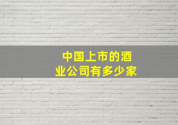 中国上市的酒业公司有多少家