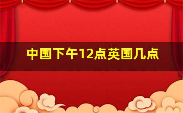 中国下午12点英国几点