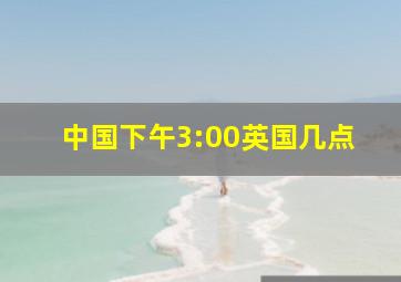 中国下午3:00英国几点