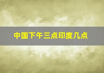 中国下午三点印度几点