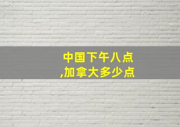 中国下午八点,加拿大多少点