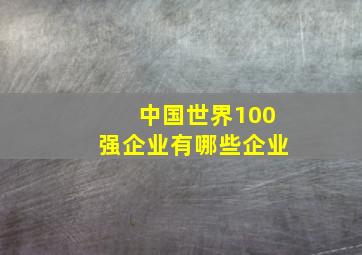 中国世界100强企业有哪些企业