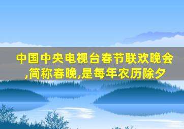 中国中央电视台春节联欢晚会,简称春晚,是每年农历除夕