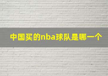 中国买的nba球队是哪一个