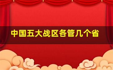 中国五大战区各管几个省