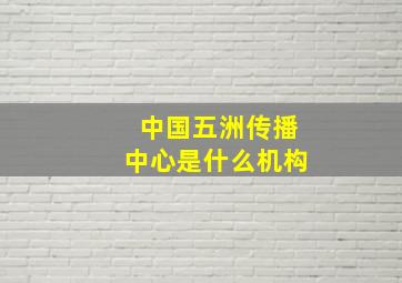 中国五洲传播中心是什么机构