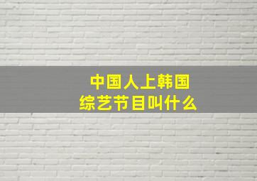 中国人上韩国综艺节目叫什么