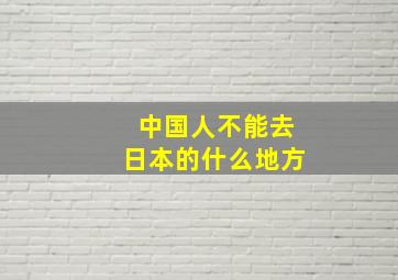 中国人不能去日本的什么地方