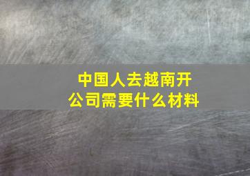 中国人去越南开公司需要什么材料