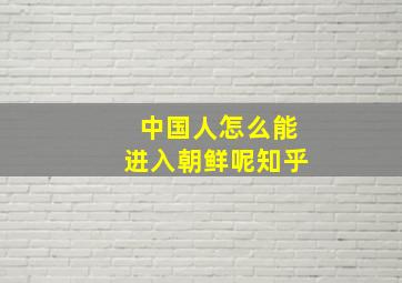 中国人怎么能进入朝鲜呢知乎