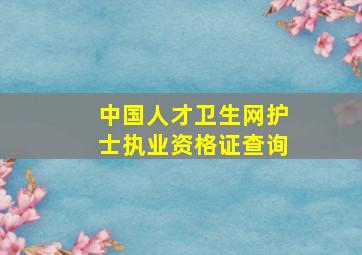 中国人才卫生网护士执业资格证查询