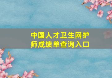 中国人才卫生网护师成绩单查询入口