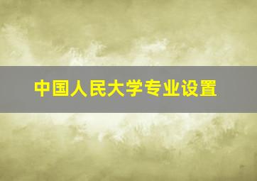 中国人民大学专业设置