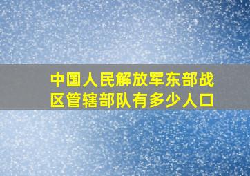 中国人民解放军东部战区管辖部队有多少人口