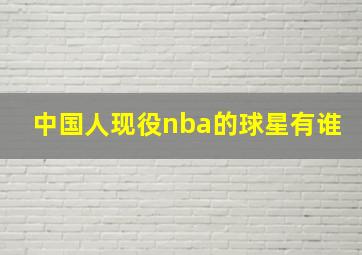 中国人现役nba的球星有谁