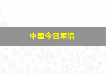 中国今日军情