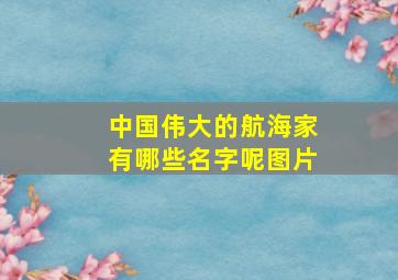 中国伟大的航海家有哪些名字呢图片