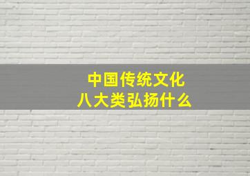 中国传统文化八大类弘扬什么