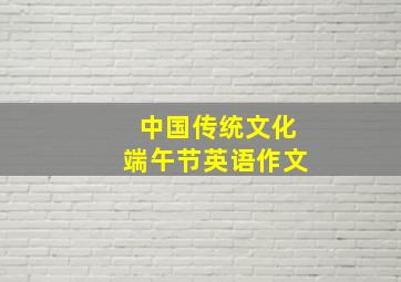 中国传统文化端午节英语作文