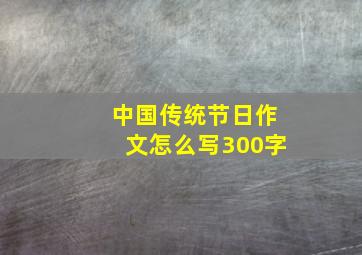 中国传统节日作文怎么写300字