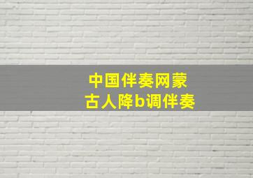 中国伴奏网蒙古人降b调伴奏