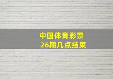 中国体育彩票26期几点结束