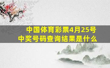 中国体育彩票4月25号中奖号码查询结果是什么