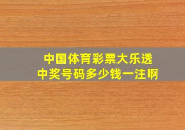 中国体育彩票大乐透中奖号码多少钱一注啊