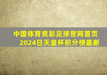 中国体育竞彩足球官网首页2024日天皇杯积分榜最新