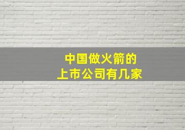 中国做火箭的上市公司有几家