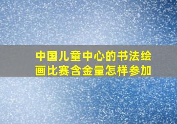 中国儿童中心的书法绘画比赛含金量怎样参加