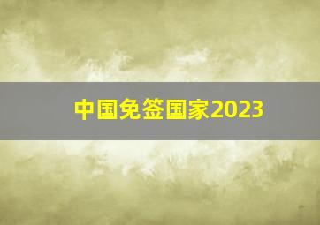 中国免签国家2023