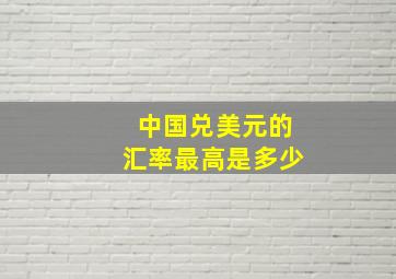 中国兑美元的汇率最高是多少