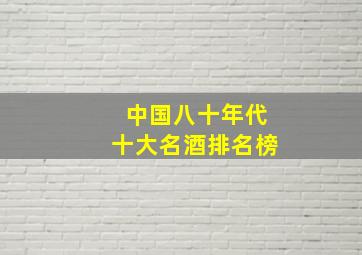 中国八十年代十大名酒排名榜