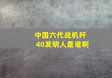 中国六代战机歼40发明人是谁啊