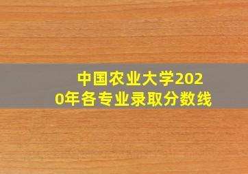 中国农业大学2020年各专业录取分数线