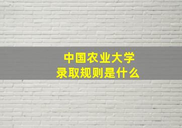 中国农业大学录取规则是什么