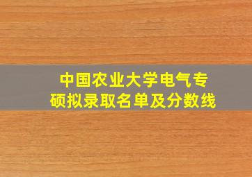 中国农业大学电气专硕拟录取名单及分数线