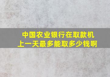 中国农业银行在取款机上一天最多能取多少钱啊