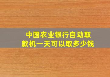 中国农业银行自动取款机一天可以取多少钱