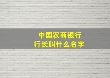 中国农商银行行长叫什么名字