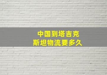 中国到塔吉克斯坦物流要多久