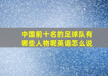 中国前十名的足球队有哪些人物呢英语怎么说