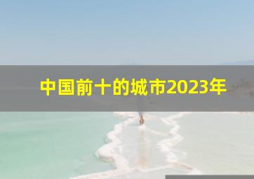 中国前十的城市2023年